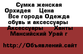 Сумка женская “Орхидея“ › Цена ­ 3 300 - Все города Одежда, обувь и аксессуары » Аксессуары   . Ханты-Мансийский,Урай г.